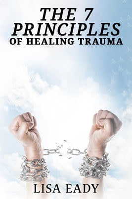 7 Principles of Healing Trauma by Eady, Lisa