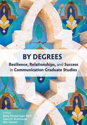 By Degrees: Resilience, Relationships, and Success in Communication Graduate Studies by Bach, Betsy Wackernagel