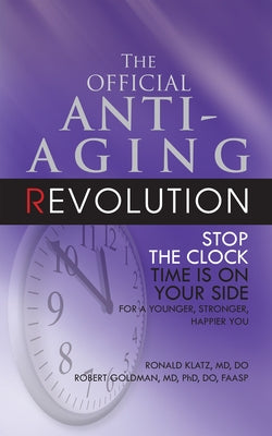 The Official Anti-Aging Revolution, Fourth Ed.: Stop the Clock: Time Is on Your Side for a Younger, Stronger, Happier You by Klatz, Ronald