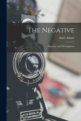 The Negative: Exposure and Development by Adams, Ansel 1902-1984