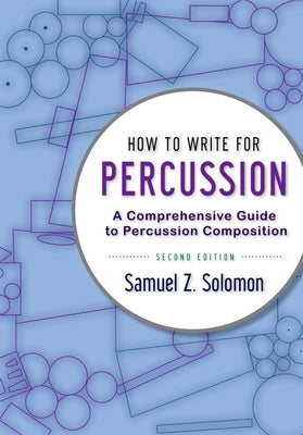How to Write for Percussion: A Comprehensive Guide to Percussion Composition by Solomon, Samuel Z.