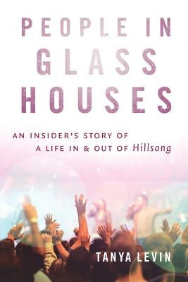 People in Glass Houses: An Insider's Story of a Life in and Out of Hillsong by Levin, Tanya