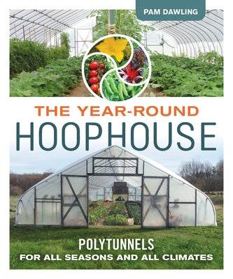 The Year-Round Hoophouse: Polytunnels for All Seasons and All Climates by Dawling, Pam