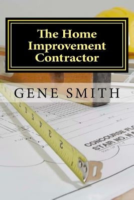 The Home Improvement Contractor: Business Strategies by Smith, Gene