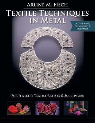 Textile Techniques in Metal: For Jewelers, Textile Artists & Sculptors by Fisch, Arline M.