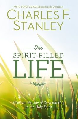 The Spirit-Filled Life: Discover the Joy of Surrendering to the Holy Spirit by Stanley, Charles F.