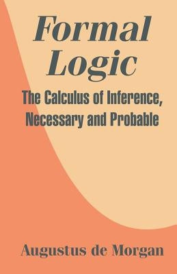 Formal Logic: The Calculus of Inference, Necessary and Probable by de Morgan, Augustus