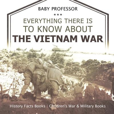 Everything There Is to Know about the Vietnam War - History Facts Books Children's War & Military Books by Baby Professor