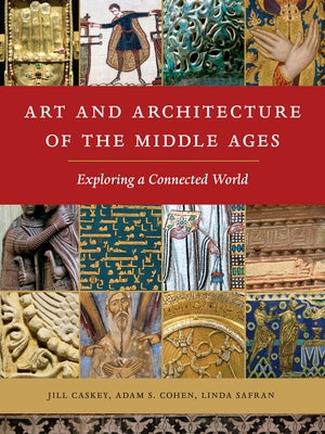 Art and Architecture of the Middle Ages: Exploring a Connected World by Caskey, Jill