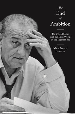 The End of Ambition: The United States and the Third World in the Vietnam Era by Lawrence, Mark Atwood