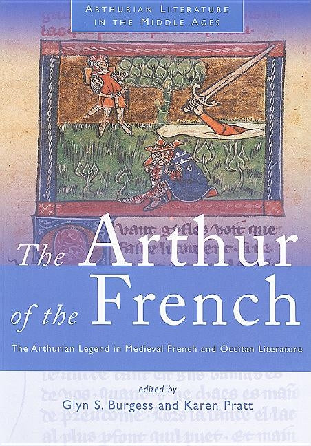 Arthur of the French: The Arthurian Legend in Medieval French and Occitan Literature by Burgess, Glyn S.