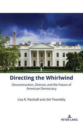 Directing the Whirlwind; Deconstruction, Distrust, and the Future of American Democracy by Twombly, Jim