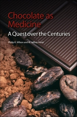 Chocolate as Medicine: A Quest Over the Centuries by Wilson, Philip K.