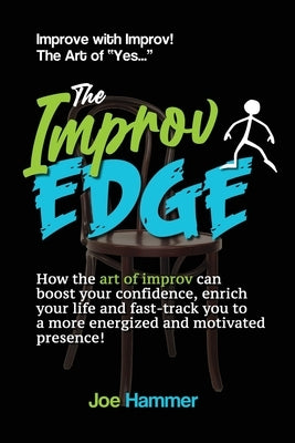 The Improv Edge: How the art of improv can boost your confidence, enrich your life and fast-track you to a more energized and motivated by Hammer, Joe