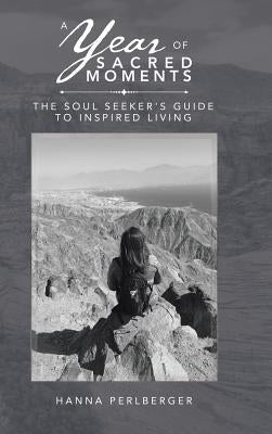 A Year of Sacred Moments: The Soul Seeker's Guide to Inspired Living by Perlberger, Hanna