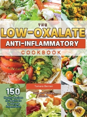 The Low-Oxalate Anti-Inflammatory Cookbook: 150 Healthy Recipes for Beginners to Manage Inflammation, Pain and Kidney Stones by Berrian, Tamara