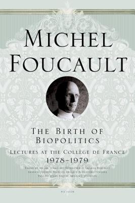 The Birth of Biopolitics: Lectures at the Collège de France, 1978--1979 by Foucault, Michel