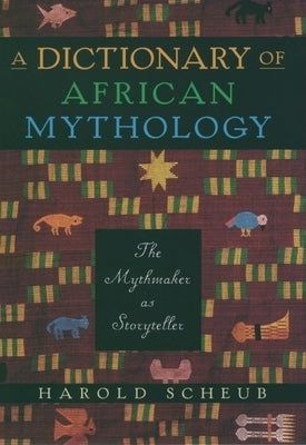 A Dictionary of African Mythology: The Mythmaker as Storyteller by Scheub, Harold