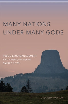 Many Nations Under Many Gods: Public Land Management and American Indian Sacred Sites by Morman, Todd Allin