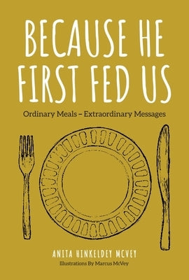 Because He First Fed Us: Ordinary Meals - Extraordinary Messages by Hinkeldey McVey, Anita