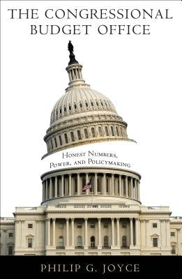 The Congressional Budget Office: Honest Numbers, Power, and Policymaking by Joyce, Philip G.