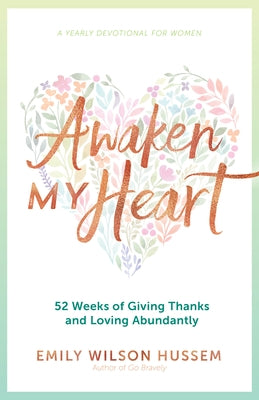 Awaken My Heart: 52 Weeks of Giving Thanks and Loving Abundantly: A Yearly Devotional for Women by Hussem, Emily Wilson