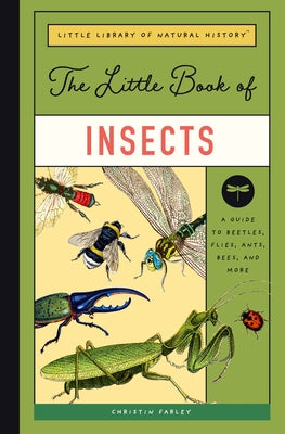 The Little Book of Insects: A Guide to Beetles, Flies, Ants, Bees, and More by Farley, Christin