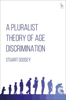 A Pluralist Theory of Age Discrimination by Goosey, Stuart