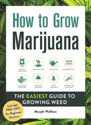 How to Grow Marijuana: The Easiest Guide to Growing Weed by Wolfson, Murph