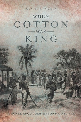 When Cotton Was King: A Novel About Slavery and Civil War by Yusin, Alvin S.