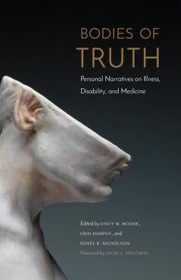 Bodies of Truth: Personal Narratives on Illness, Disability, and Medicine by Moore, Dinty W.