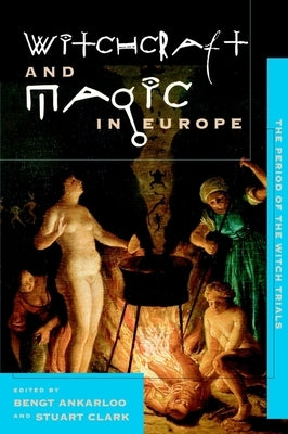 Witchcraft and Magic in Europe, Volume 4: The Period of the Witch Trials by Ankarloo, Bengt