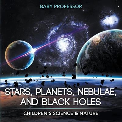 Stars, Planets, Nebulae, and Black Holes Children's Science & Nature by Baby Professor
