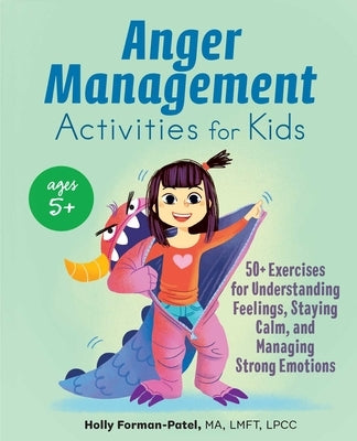 Anger Management Activities for Kids: 50+ Exercises for Understanding Feelings, Staying Calm, and Managing Strong Emotions by Forman-Patel, Holly