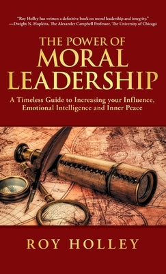 The Power of Moral Leadership: A Timeless Guide to Increasing your Influence, Emotional Intelligence and Inner Peace by Holley, Roy