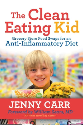 The Clean-Eating Kid: Grocery Store Food Swaps for an Anti-Inflammatory Diet by Carr, Jenny