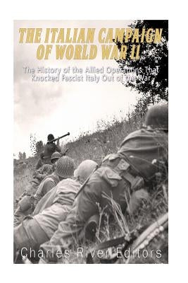 The Italian Campaign of World War II: The History of the Allied Operations that Knocked Fascist Italy Out of the War by Charles River Editors