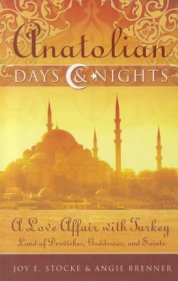 Anatolian Days & Nights: A Love Affair with Turkey: Land of Dervishes, Goddesses, and Saints by Stocke, Joy E.