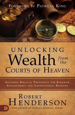 Unlocking Wealth from the Courts of Heaven: Securing Biblical Prosperity for Kingdom Advancement and Generational Blessing by Henderson, Robert