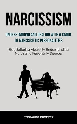 Narcissism: Understanding And Dealing With A Range Of Narcissistic Personalities (Stop Suffering Abuse By Understanding Narcissist by Duckett, Fernando