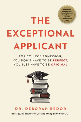 The Exceptional Applicant: For College Admission, You Don't Have to Be Perfect, You Just Have to Be Original by Dr Deborah Bedor