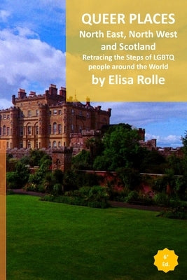 Queer Places: North East and North West England, Scotland, and Northen Ireland: Retracing the steps of LGBTQ people around the world by Rolle, Elisa