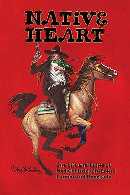 Native Heart: The Life and Times of Ned Christie, Cherokee Patriot and Renegade by McMurtry, Robby