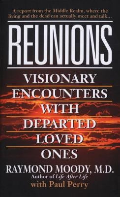 Reunions: Visionary Encounters with Departed Loved Ones by Moody, Raymond