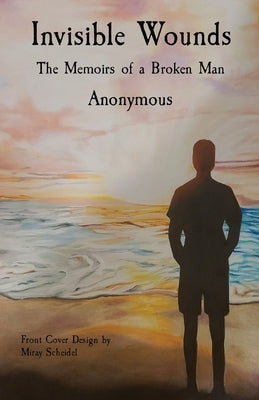 Invisible Wounds: The Memoirs of a Broken Man by Anonymous