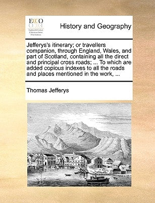 Jefferys's Itinerary; Or Travellers Companion, Through England, Wales, and Part of Scotland, Containing All the Direct and Principal Cross Roads; ... by Jefferys, Thomas