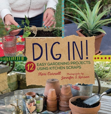 Dig In!: 12 Easy Gardening Projects Using Kitchen Scraps by Cornell, Kari