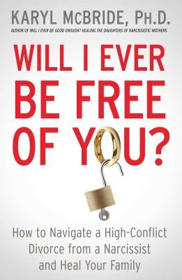 Will I Ever Be Free of You?: How to Navigate a High-Conflict Divorce from a Narcissist and Heal Your Family by McBride, Karyl