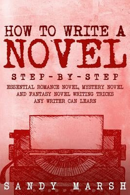 How to Write a Novel: Step-by-Step - Essential Romance Novel, Mystery Novel and Fantasy Novel Writing Tricks Any Writer Can Learn by Marsh, Sandy