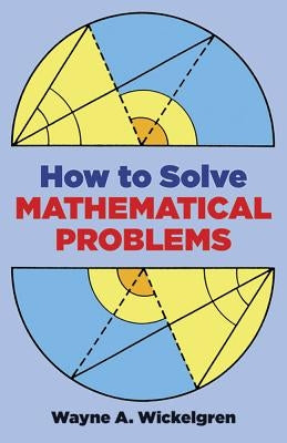 How to Solve Mathematical Problems by Wickelgren, Wayne A.